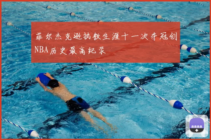菲尔杰克逊执教生涯十一次夺冠创NBA历史最高纪录