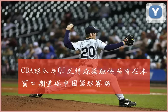 CBA球队与QJ皮特森接触他或将在本窗口期重返中国篮球赛场
