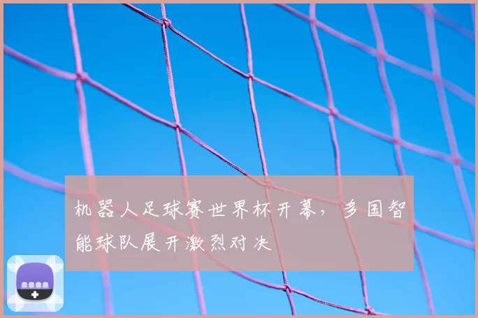 机器人足球赛世界杯开幕，多国智能球队展开激烈对决