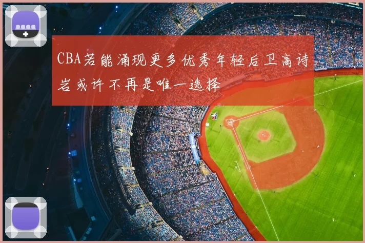CBA若能涌现更多优秀年轻后卫高诗岩或许不再是唯一选择