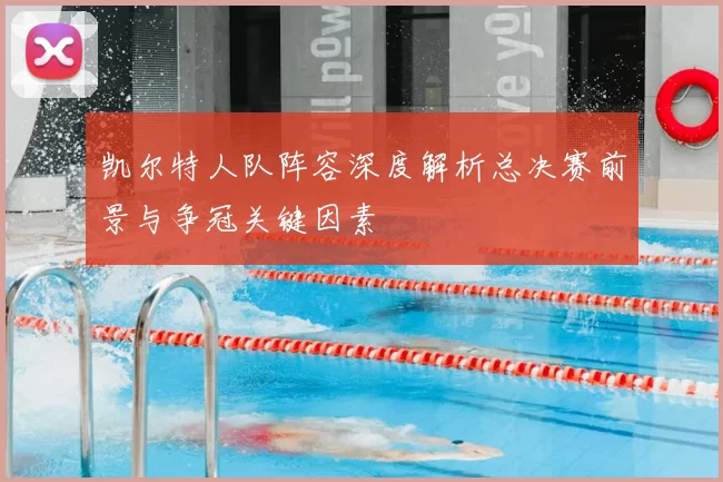 凯尔特人队阵容深度解析总决赛前景与争冠关键因素