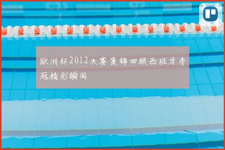 欧洲杯2012决赛集锦回顾西班牙夺冠精彩瞬间