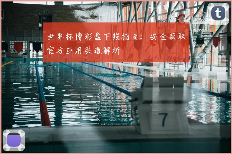 世界杯博彩盘下载指南：安全获取官方应用渠道解析
