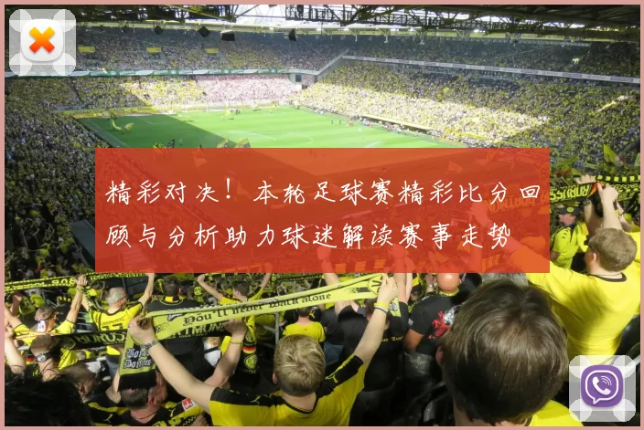 精彩对决！本轮足球赛精彩比分回顾与分析助力球迷解读赛事走势