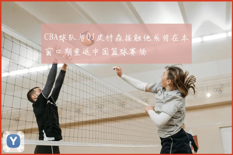 CBA球队与QJ皮特森接触他或将在本窗口期重返中国篮球赛场