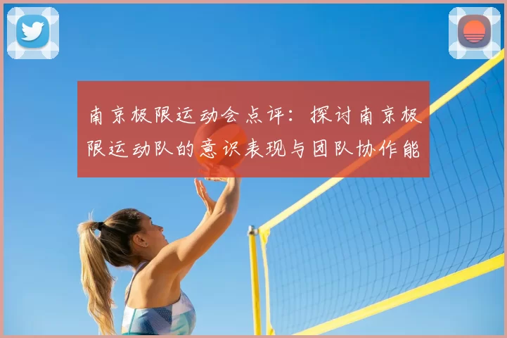 南京极限运动会点评：探讨南京极限运动队的意识表现与团队协作能力