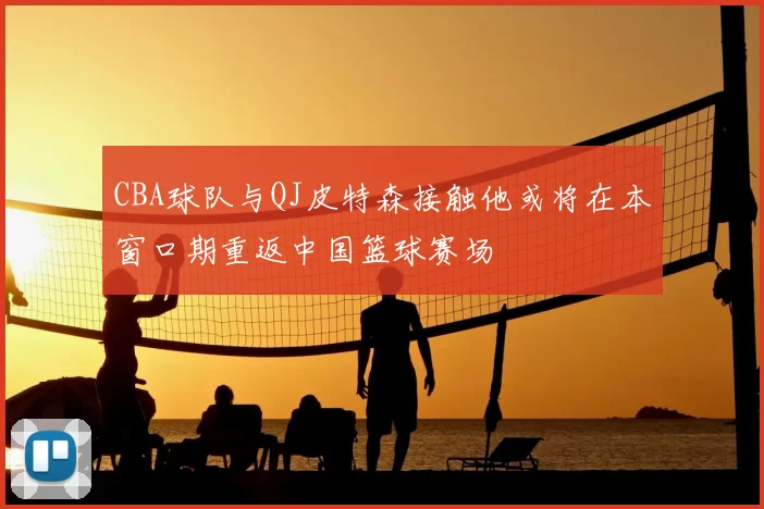 CBA球队与QJ皮特森接触他或将在本窗口期重返中国篮球赛场