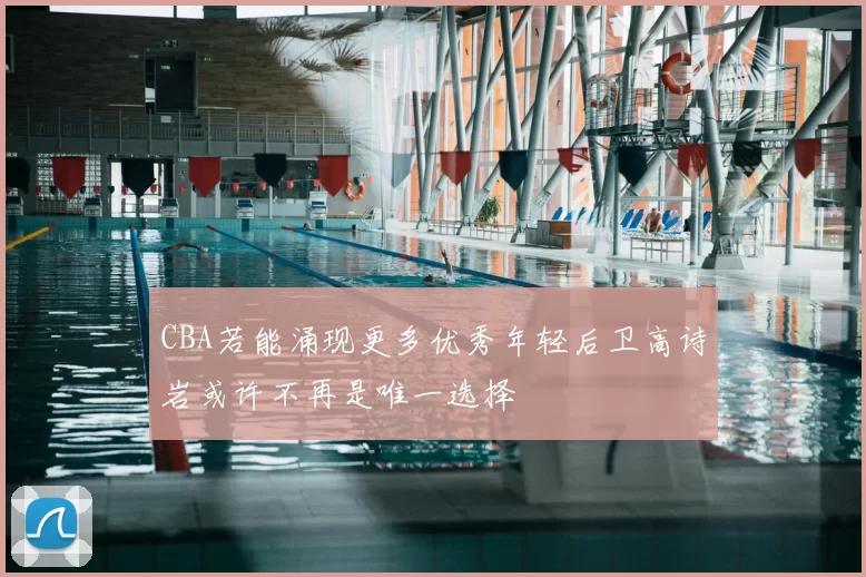 CBA若能涌现更多优秀年轻后卫高诗岩或许不再是唯一选择