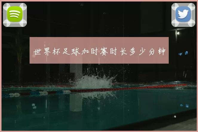 世界杯足球加时赛时长多少分钟