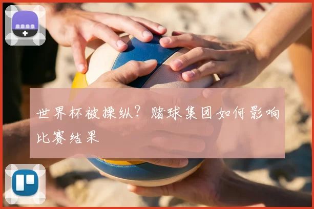 世界杯被操纵？赌球集团如何影响比赛结果