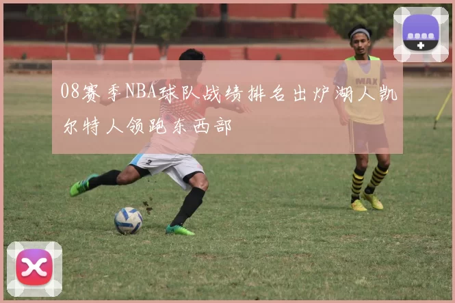 08赛季NBA球队战绩排名出炉湖人凯尔特人领跑东西部