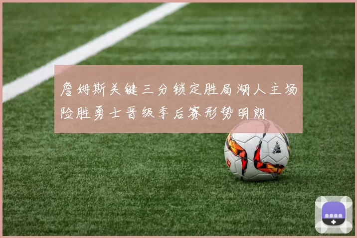 詹姆斯关键三分锁定胜局湖人主场险胜勇士晋级季后赛形势明朗