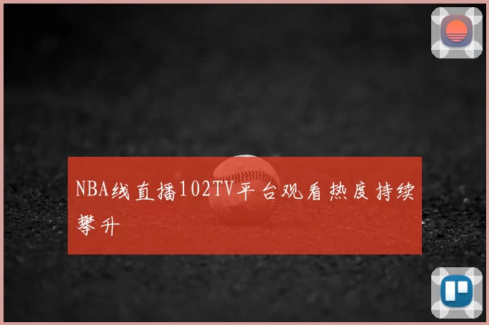NBA线直播102TV平台观看热度持续攀升