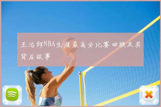 王治郅NBA生涯最高分比赛回顾及其背后故事
