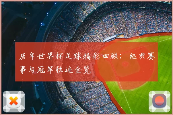 历年世界杯足球精彩回顾：经典赛事与冠军轨迹全览