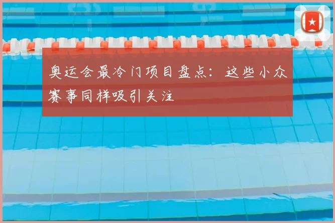 奥运会最冷门项目盘点：这些小众赛事同样吸引关注