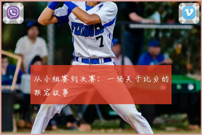 从小组赛到决赛：一场关于比分的跌宕故事