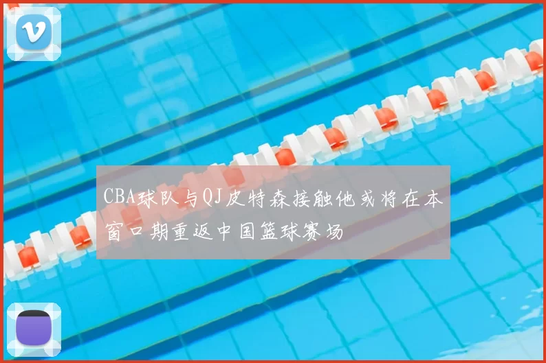 CBA球队与QJ皮特森接触他或将在本窗口期重返中国篮球赛场