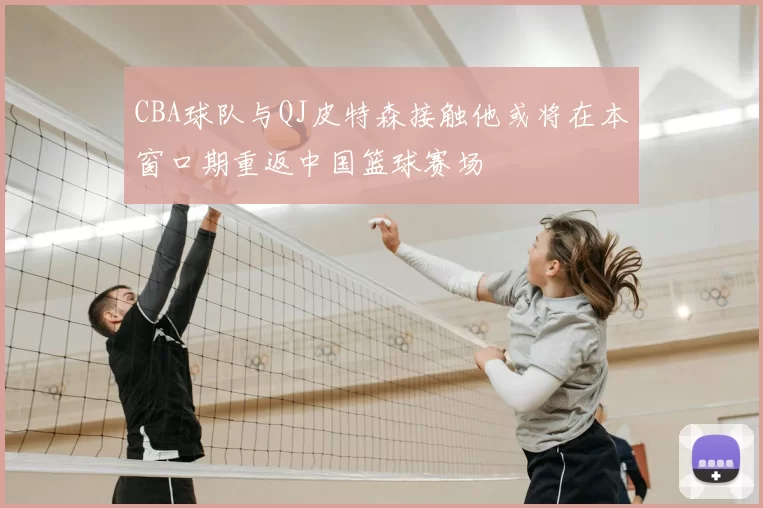 CBA球队与QJ皮特森接触他或将在本窗口期重返中国篮球赛场