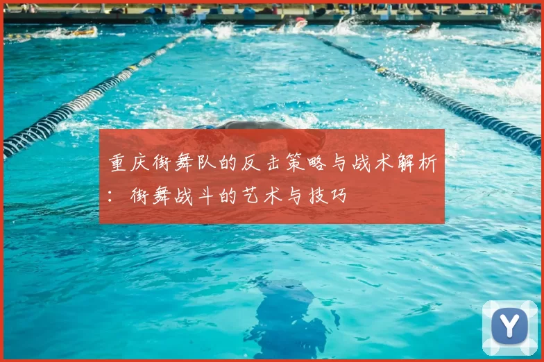 重庆街舞队的反击策略与战术解析：街舞战斗的艺术与技巧