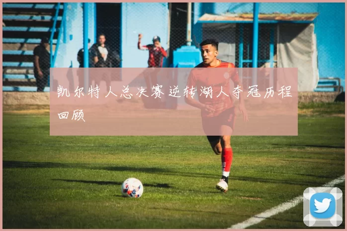凯尔特人总决赛逆转湖人夺冠历程回顾