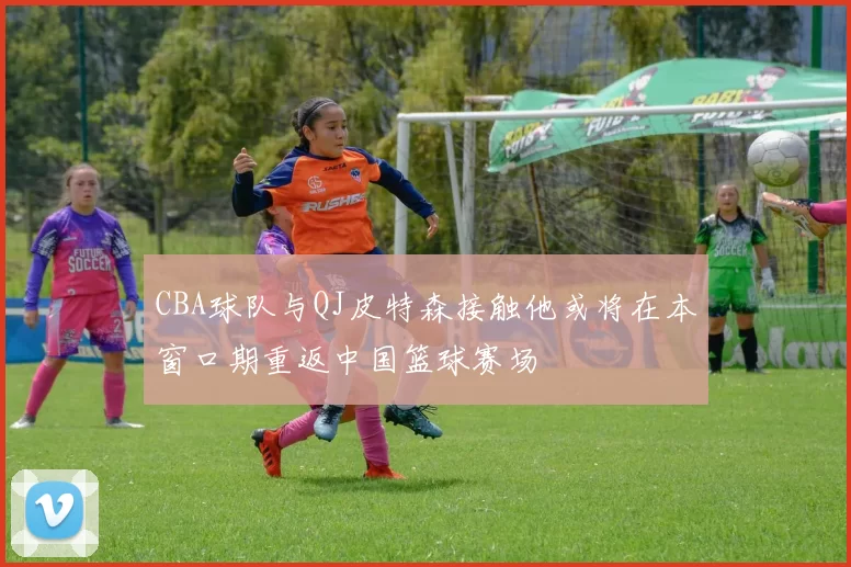 CBA球队与QJ皮特森接触他或将在本窗口期重返中国篮球赛场
