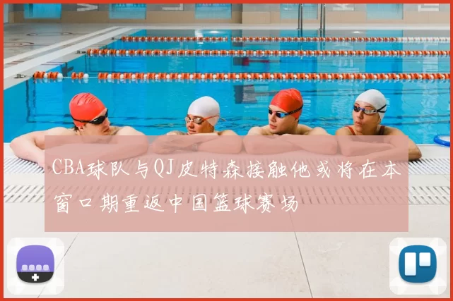 CBA球队与QJ皮特森接触他或将在本窗口期重返中国篮球赛场