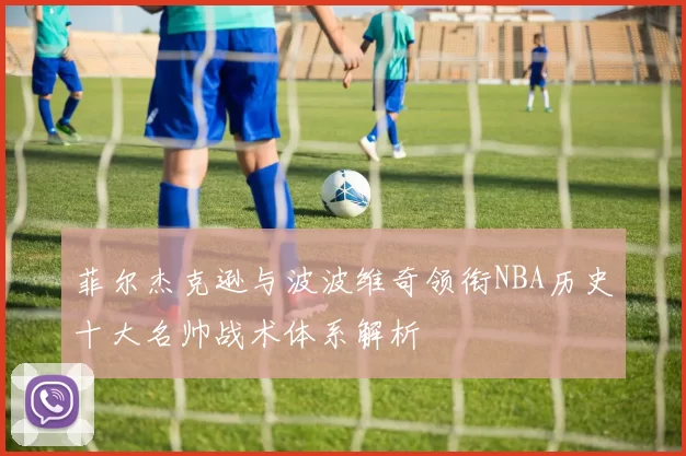 菲尔杰克逊与波波维奇领衔NBA历史十大名帅战术体系解析