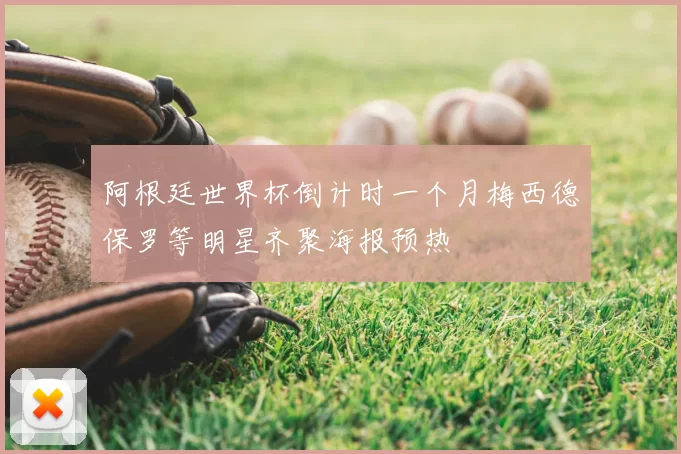 阿根廷世界杯倒计时一个月梅西德保罗等明星齐聚海报预热