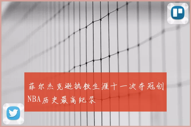 菲尔杰克逊执教生涯十一次夺冠创NBA历史最高纪录