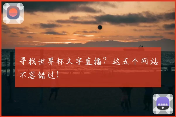 寻找世界杯文字直播？这五个网站不容错过！