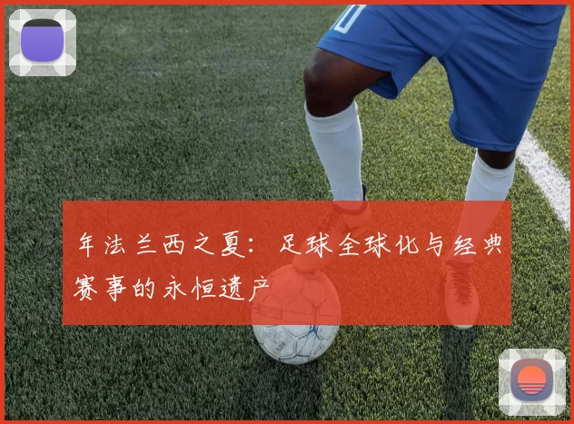 年法兰西之夏：足球全球化与经典赛事的永恒遗产