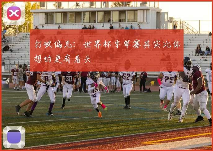 打破偏见：世界杯季军赛其实比你想的更有看头