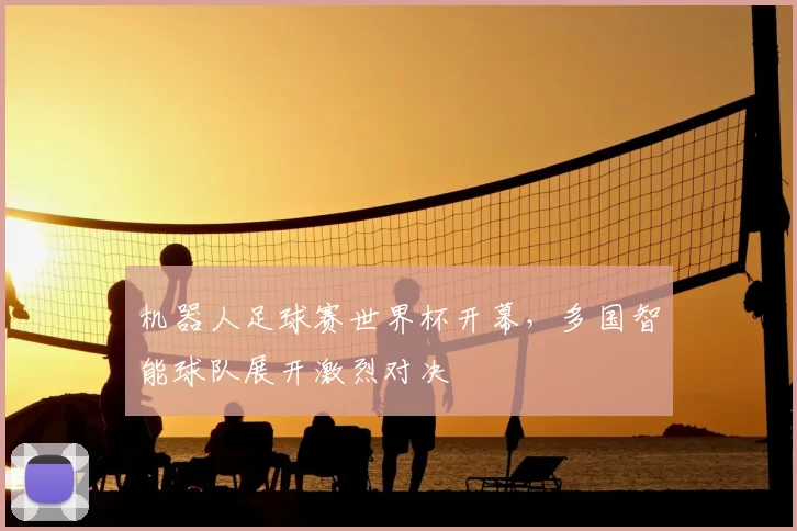 机器人足球赛世界杯开幕，多国智能球队展开激烈对决