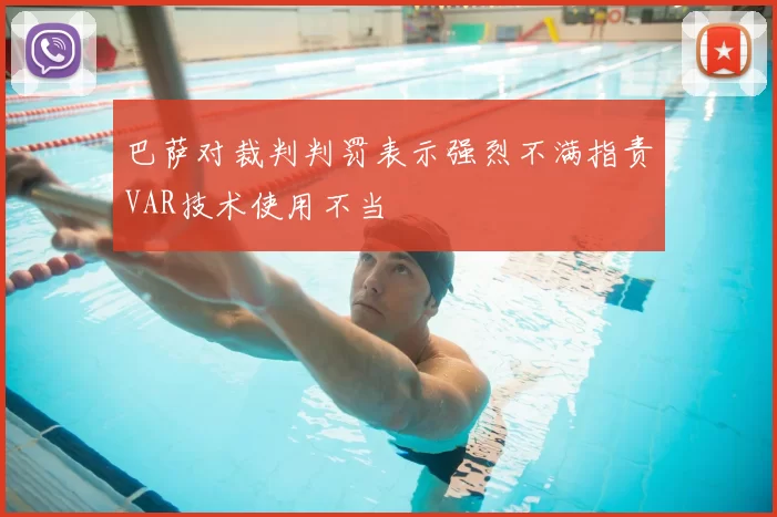 巴萨对裁判判罚表示强烈不满指责VAR技术使用不当