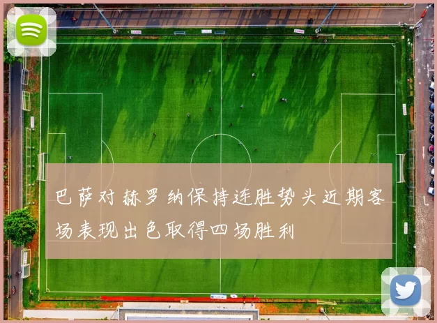 巴萨对赫罗纳保持连胜势头近期客场表现出色取得四场胜利