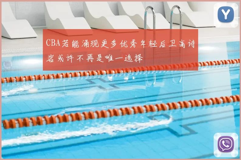 CBA若能涌现更多优秀年轻后卫高诗岩或许不再是唯一选择