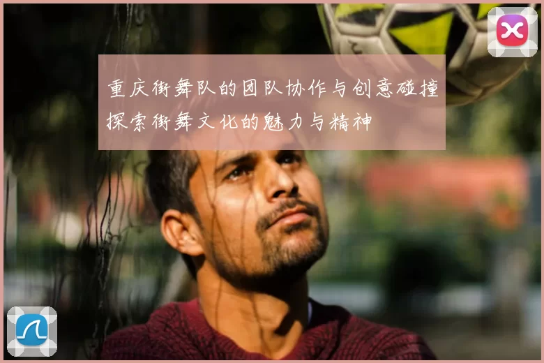 重庆街舞队的团队协作与创意碰撞探索街舞文化的魅力与精神