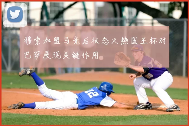 穆索加盟马竞后状态火热国王杯对巴萨展现关键作用