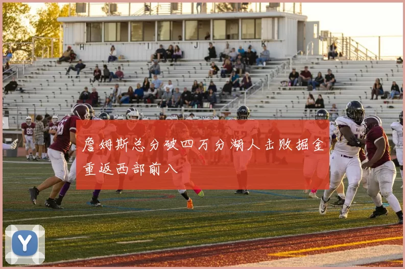 詹姆斯总分破四万分湖人击败掘金重返西部前八