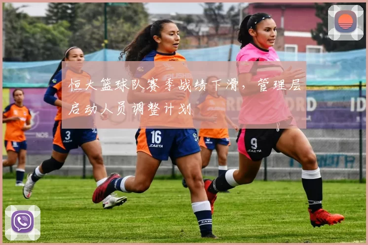 恒大篮球队赛季战绩下滑，管理层启动人员调整计划