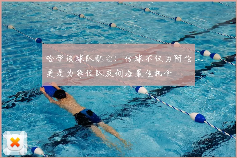 哈登谈球队配合：传球不仅为阿伦更是为每位队友创造最佳机会
