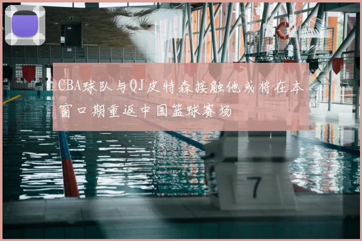 CBA球队与QJ皮特森接触他或将在本窗口期重返中国篮球赛场