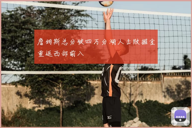 詹姆斯总分破四万分湖人击败掘金重返西部前八