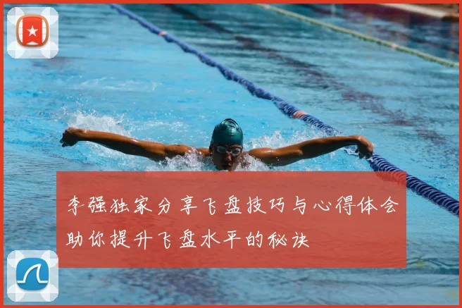 李强独家分享飞盘技巧与心得体会助你提升飞盘水平的秘诀