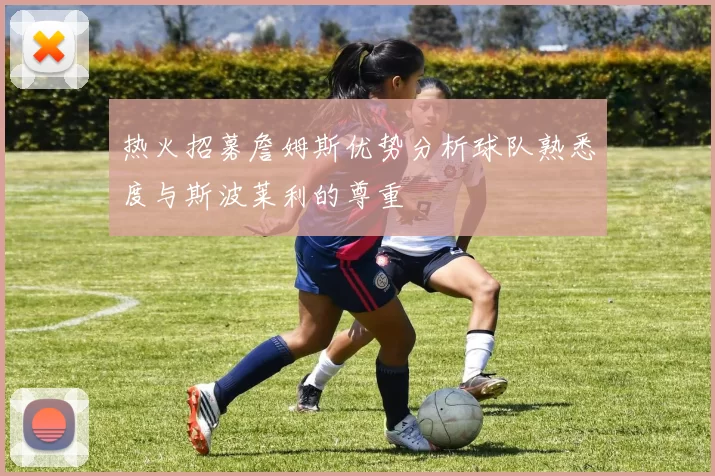 热火招募詹姆斯优势分析球队熟悉度与斯波莱利的尊重